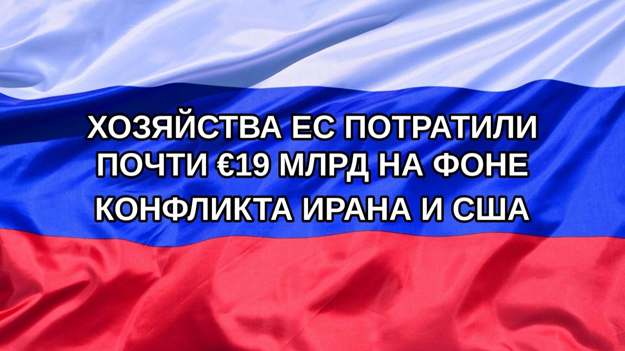 |Н. РФ| Хозяйства ЕС потратили почти €19 млрд на фоне конфликта Ирана и США