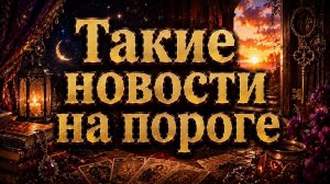 Вот такие НОВОСТИ на пороге гадание пасьянс Tarot Reading