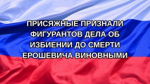 |Н. РФ| Присяжные признали фигурантов дела об избиении до смерти Ерошевича виновными