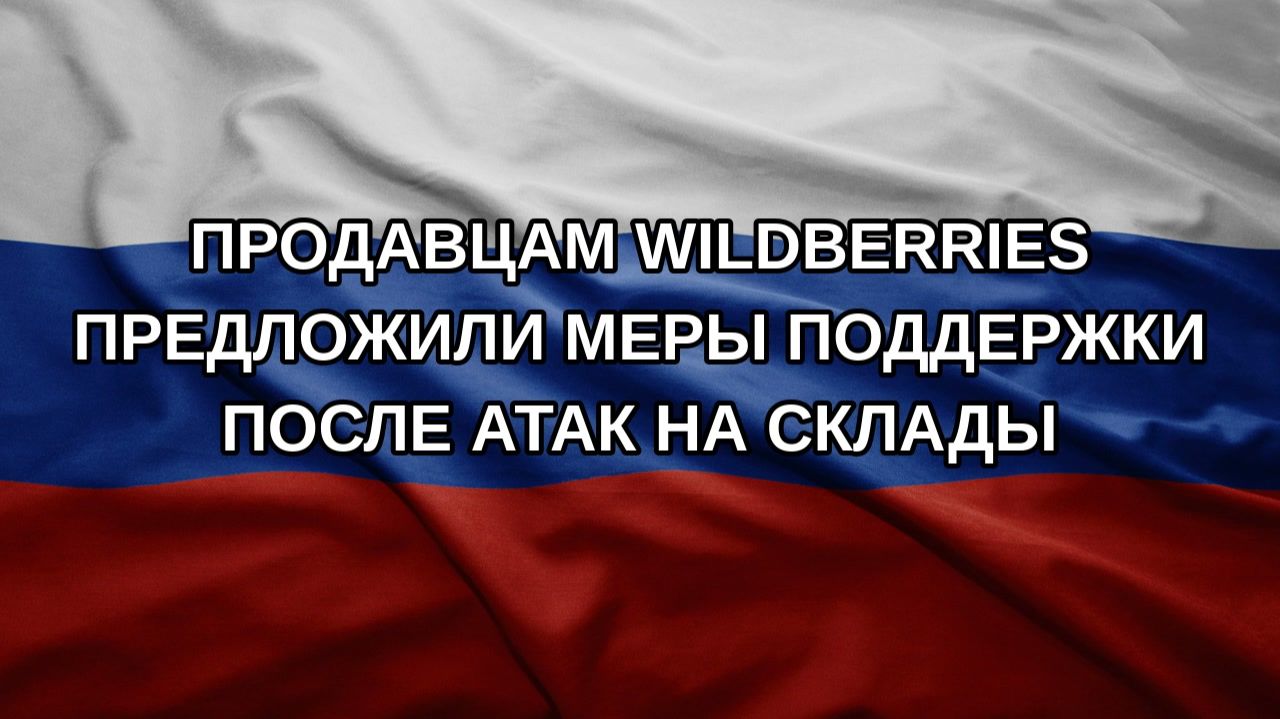 Продавцам Wildberries предложили меры поддержки после атак на склады