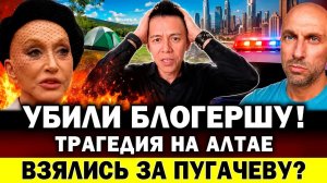 УБИЛИ БЛОГЕРШУ! ТРАГЕДИЯ НА АЛТАЕ! Удар по Пугачёвой. Фиаско Нагиева