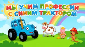 Учим профессии с Синим трактором|мультики для детей