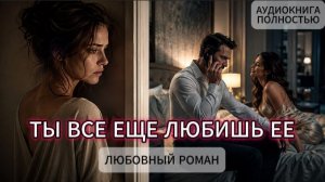 ТЫ ВСЕ ЕЩЕ ЛЮБИШЬ ЕЕ | АУДИОКНИГА ПОЛНОСТЬЮ | ЛЮБОВНЫЙ РОМАН