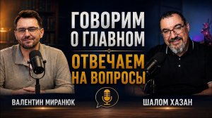 Говорим о главном. Отвечаем на Вопросы.  Валентин Миранюк и Шалом Хазан.