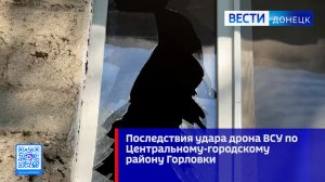 Последствия удара дрона ВСУ по Центральному-городскому району Горловки