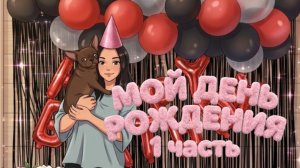 МОЙ ДЕНЬ РОЖДЕНИЕ (1 ЧАСТЬ)