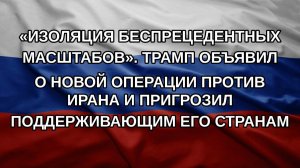 «Изоляция беспрецедентных масштабов». Трамп объявил о новой операции против Ирана и пригрозил подд