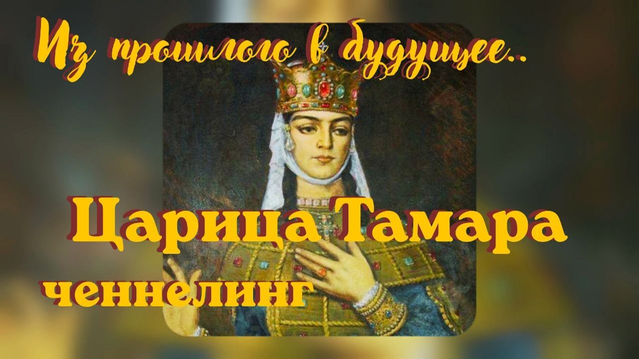 Царица Тамара. Из прошлого в будущее. Ченнелинг #вселеннаяя #царица_тамара