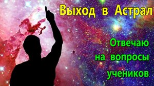 Выход в Астрал. Отвечаю на вопросы учеников