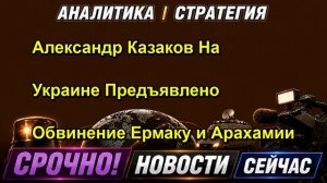 Александр Казаков На Украине Предъявлено Обвинение Ермаку и Арахамии