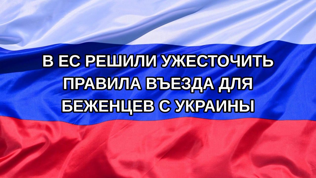 |Н. РФ| В ЕС решили ужесточить правила въезда для беженцев с Украины