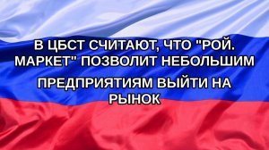 |Н. РФ| В ЦБСТ считают, что «Рой. Маркет» позволит небольшим предприятиям выйти на рынок