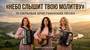 НЕБО СЛЫШИТ ТВОЮ МОЛИТВУ | 10 СИЛЬНЫХ ХРИСТИАНСКИХ ПЕСЕН | MARANATHA