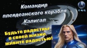 ✨ Командир Калигал (ГФС, Плеяды): Будьте радостны в своей жизни, живите радостью!