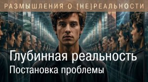 Глубинная реальность. Постановка проблемы.