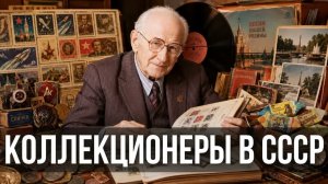 Коллекционеры в СССР что собирали и как искали редкие вещи советские люди