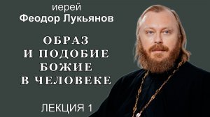 Образ и подобие Божие в человеке. Лекция 1. Иерей Феодор Лукьянов