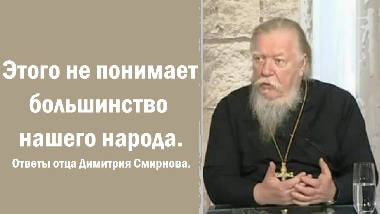 Этого не понимает большинство нашего народа. Ответы отца Димитрия Смирнова. 2009.09.15.