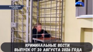 Криминальные новости выпуск от 20 августа 2026 года