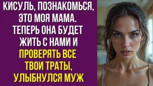 Кисуль, познакомься, это моя мама. Теперь она будет жить с нами и проверять все твои траты»