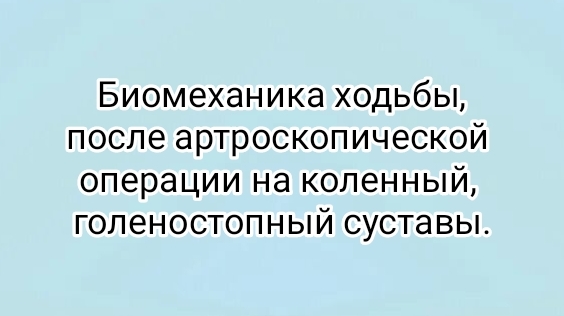 Биомеханика ходьбы,после артроскопической операции на коленный, голеностопный суставы.