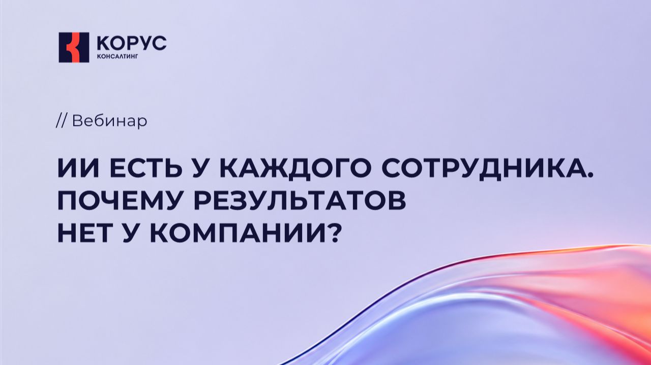 Вебинар «ИИ есть у каждого сотрудника. Почему результатов нет у компании?»