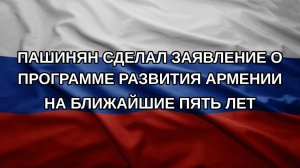 Пашинян сделал заявление о программе развития Армении на ближайшие пять лет