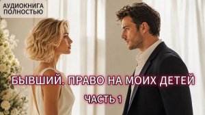 БЫВШИЙ. ПРАВО НА МОИХ ДЕТЕЙ | ЧАСТЬ 1 | АУДИОКНИГА ПОЛНОСТЬЮ | ЛЮБОВНЫЙ РОМАН