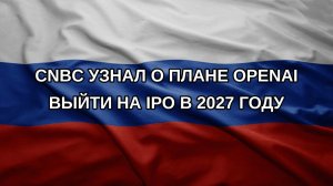 CNBC узнал о плане OpenAI выйти на IPO в 2027 году