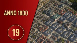 ПРОХОЖДЕНИЕ ANNO 1800 - ЧАСТЬ 19