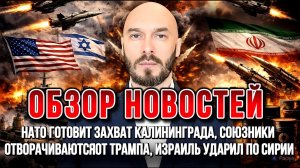 НАТО ГОТОВИТ ЗАХВАТ КАЛИНИНГРАДА, СОЮЗНИКИ ОТВОРАЧИВАЮТСЯ ОТ ТРАМПА, ИЗРАИЛЬ УДАРИЛ ПО СИРИИ