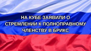 |Н. РФ| На Кубе заявили о стремлении к полноправному членству в БРИКС