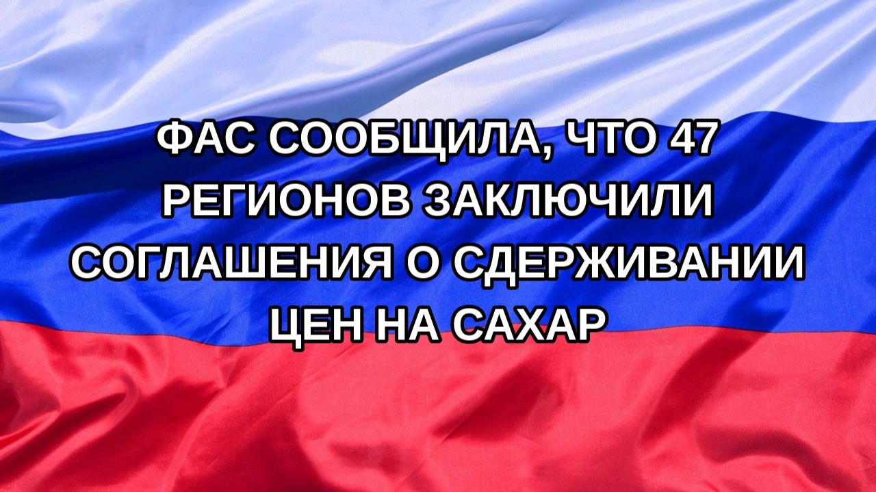|Н. РФ| ФАС сообщила, что 47 регионов заключили соглашения о сдерживании цен на сахар