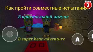 КАК ПРОЙТИ ВСЕ СОВМЕСТНЫЕ ИСПЫТАНИЯ В КРИСТАЛЬНОЙ ЛАГУНЕ  В ИГРЕ SUPER BEAR ADVENTURE.