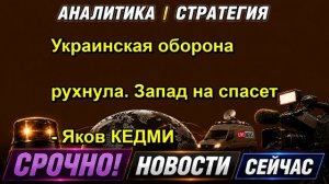 Украинская оборона рухнула. Запад на спасет Яков КЕДМИ