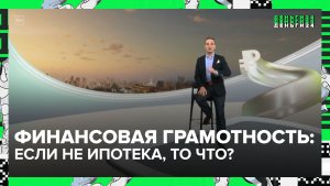 Финграмотность: если не ипотека, то что? | Деньги 24