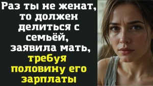 Раз ты не женат, то должен делиться с семьёй — заявила мать, требуя половину его зарплаты
