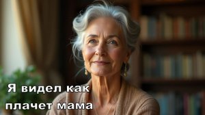 Я видел как плачет мама.