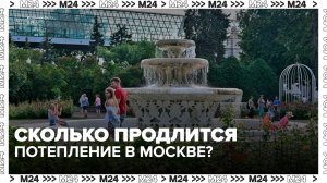 Тепло продлится в Москве несколько дней - Москва 24