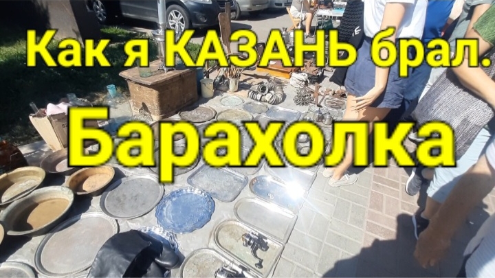 Как я КАЗАНЬ брал. Барахолка.