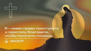 Вечернее Богослужение | Мазур Я – имею право приступать к престолу благодати, чтобы получить помощь