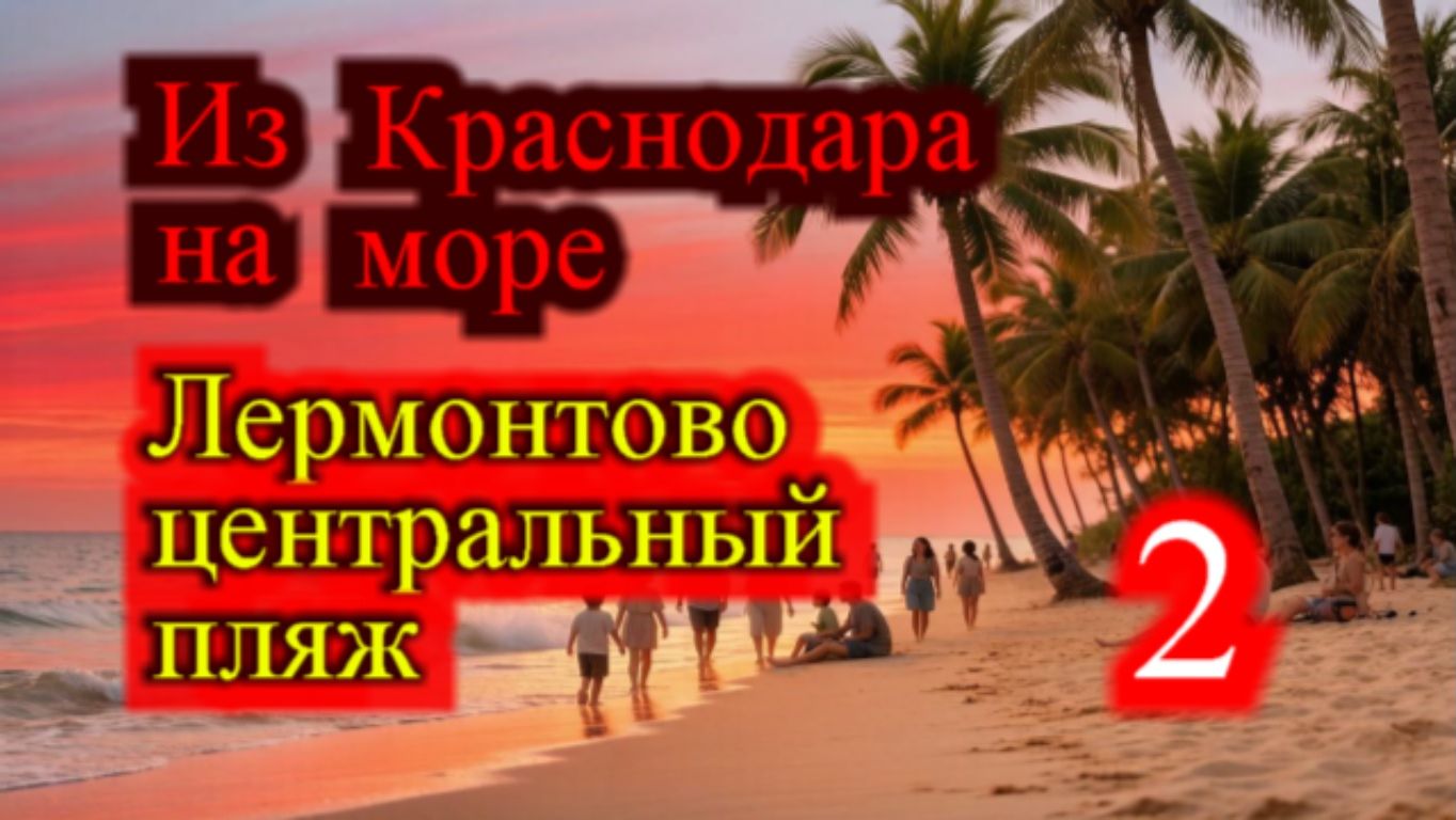 ИЗ КРАСНОДАРА НА МОРЕ ЛЕРМОНТОВО ЦЕНТРАЛЬНЫЙ ПЛЯЖ ЧАСТЬ 2