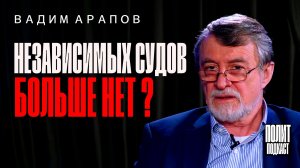 Вадим Арапов / Независимых судов больше нет /Полит Подкаст
