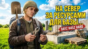 НА СЕВЕР ЗА РЕСУРСАМИ ДЛЯ БАЗЫ.... • DAYZ H452 HARD