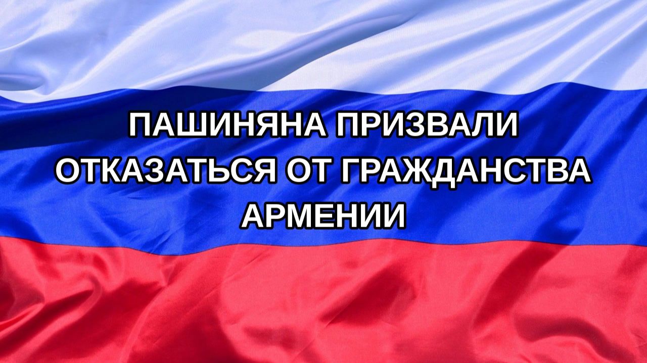 |Н. РФ| Пашиняна призвали отказаться от гражданства Армении