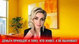 Деньги приходят к тому, кто живет, а не выживает