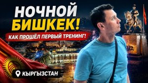 Ночной Бишкек! Как прошёл первый тренинг! Кыргызстан