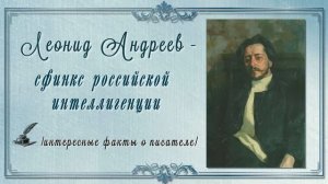 «Леонид Андреев - сфинкс российской интеллигенции «/интересные факты о писателе/