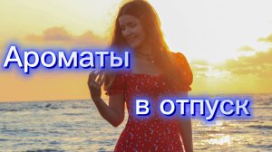 АРОМАТЫ В ОТПУСК НА МОРЕ🌊⛱️