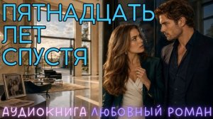 ПЯТНАДЦАТЬ ЛЕТ СПУСТЯ: СЛУШАТЬ АУДИОКНИГА ЛЮБОВНЫЙ РОМАН
